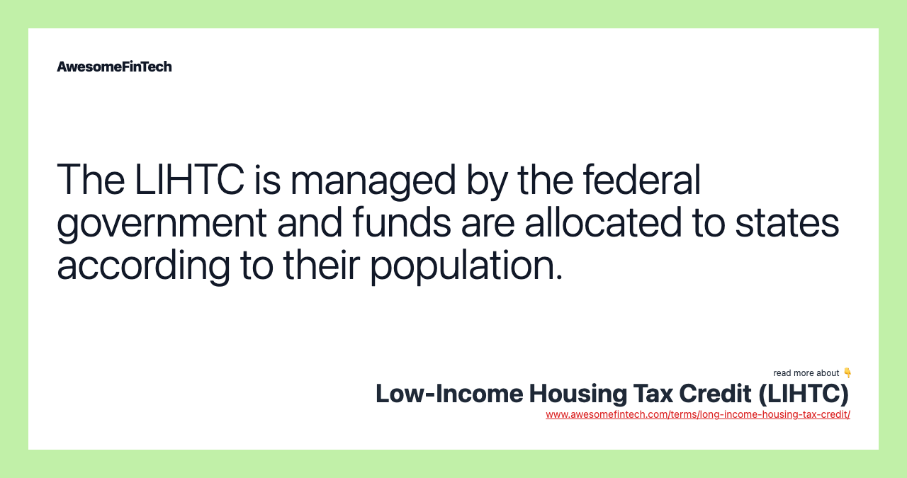 The LIHTC is managed by the federal government and funds are allocated to states according to their population.