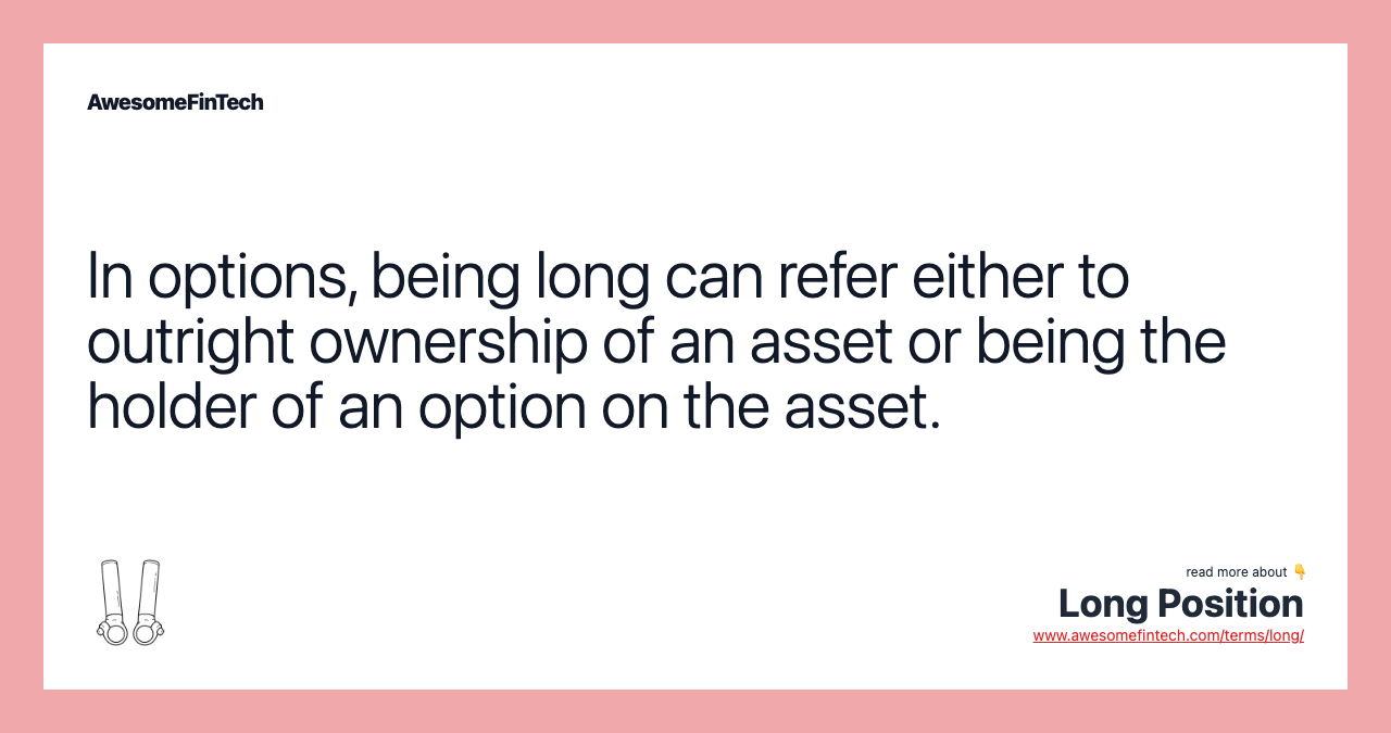 In options, being long can refer either to outright ownership of an asset or being the holder of an option on the asset.