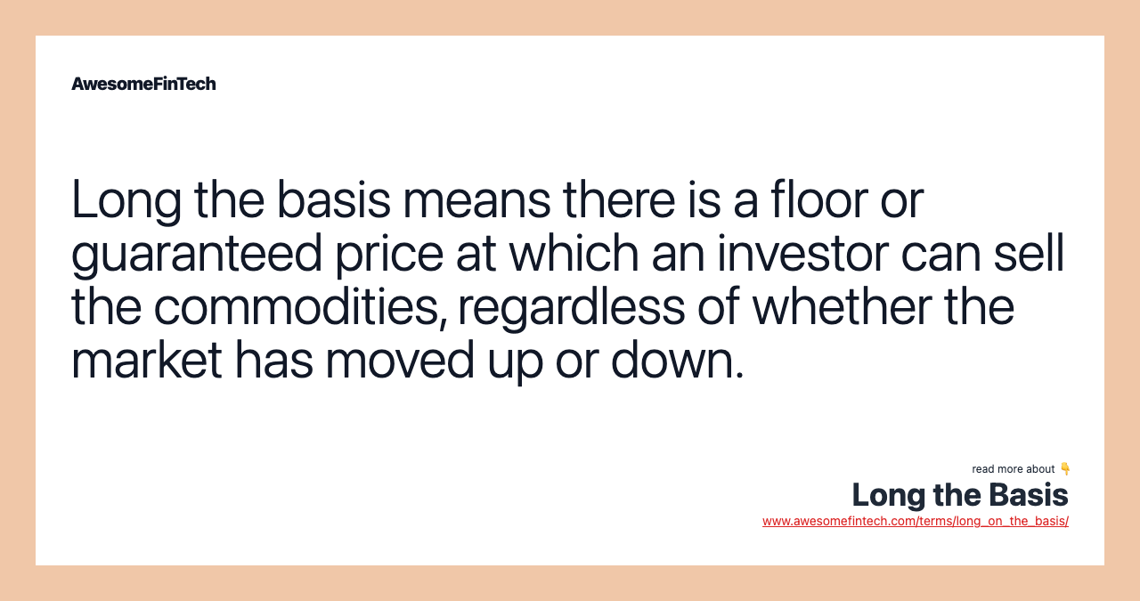Long the basis means there is a floor or guaranteed price at which an investor can sell the commodities, regardless of whether the market has moved up or down.