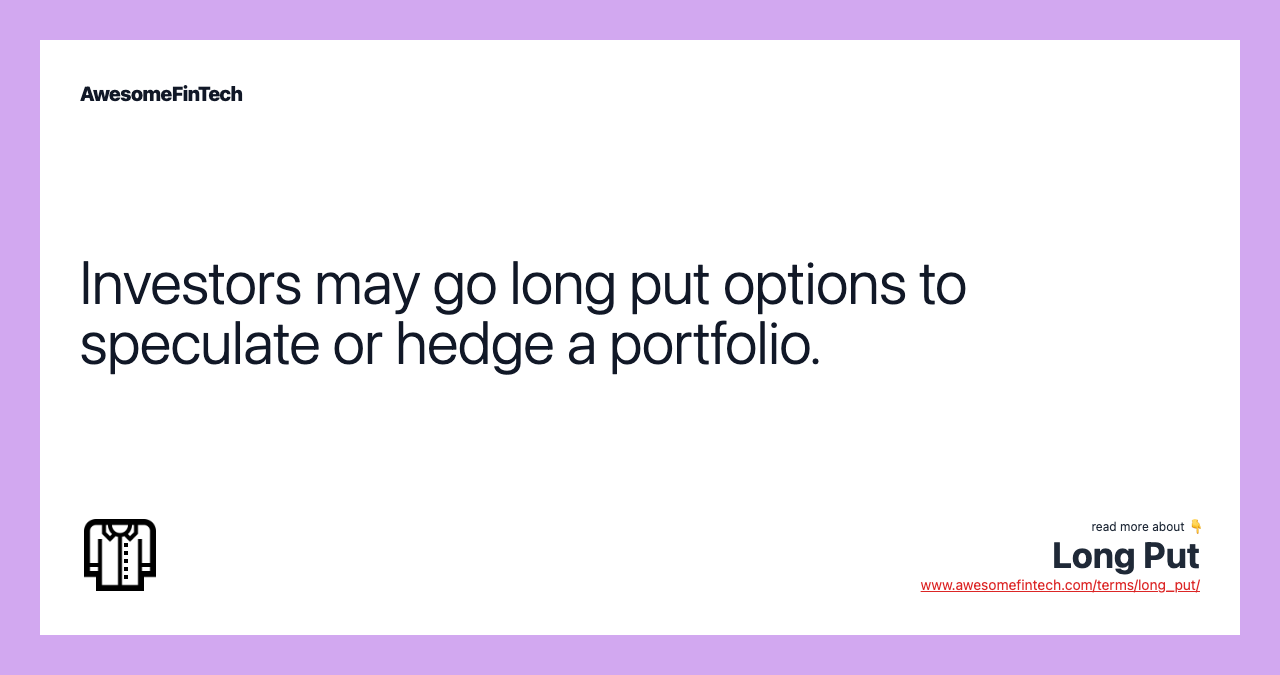 Investors may go long put options to speculate or hedge a portfolio.