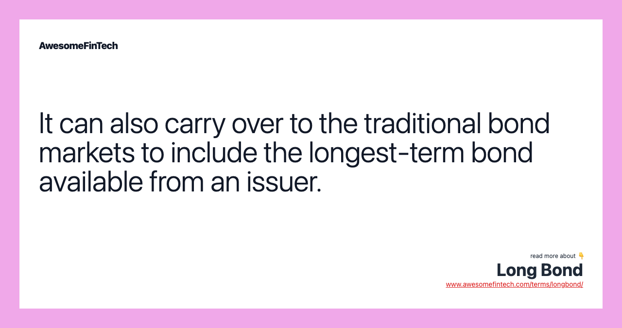 It can also carry over to the traditional bond markets to include the longest-term bond available from an issuer.