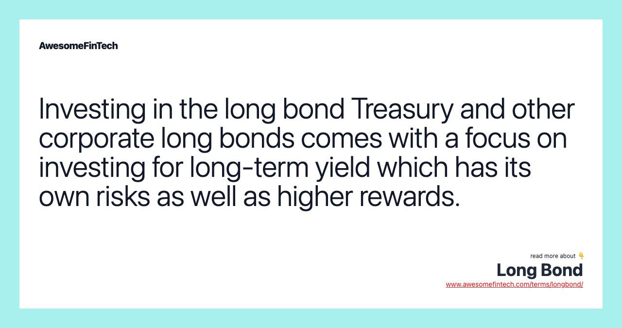 Investing in the long bond Treasury and other corporate long bonds comes with a focus on investing for long-term yield which has its own risks as well as higher rewards.