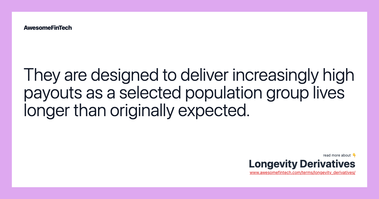 They are designed to deliver increasingly high payouts as a selected population group lives longer than originally expected.