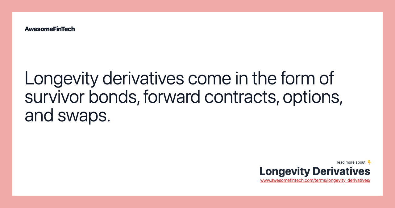 Longevity derivatives come in the form of survivor bonds, forward contracts, options, and swaps.