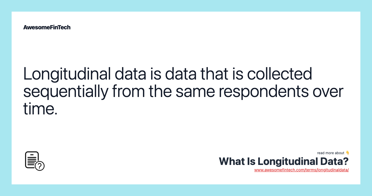 Longitudinal data is data that is collected sequentially from the same respondents over time.