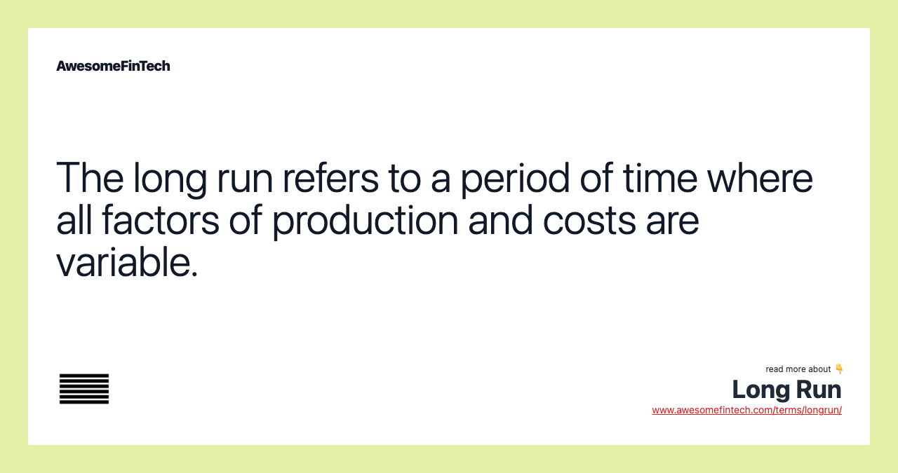 The long run refers to a period of time where all factors of production and costs are variable.