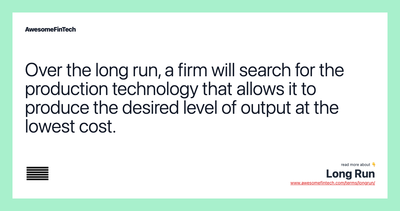 Over the long run, a firm will search for the production technology that allows it to produce the desired level of output at the lowest cost.