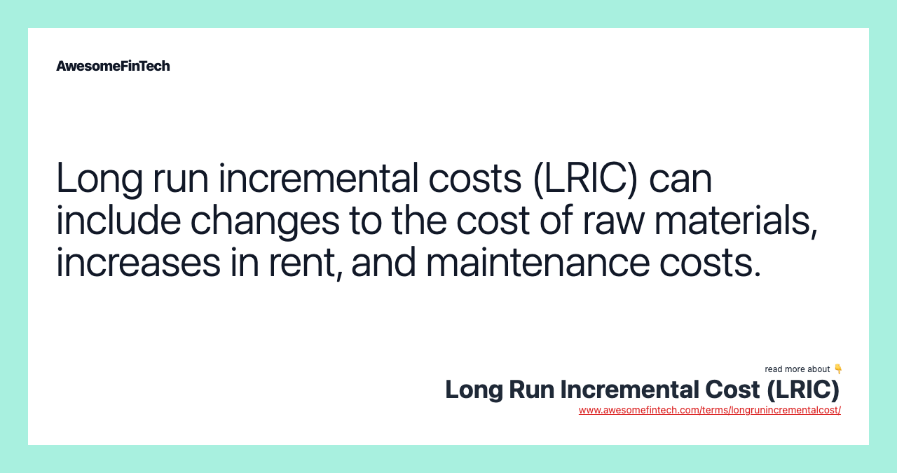Long run incremental costs (LRIC) can include changes to the cost of raw materials, increases in rent, and maintenance costs.