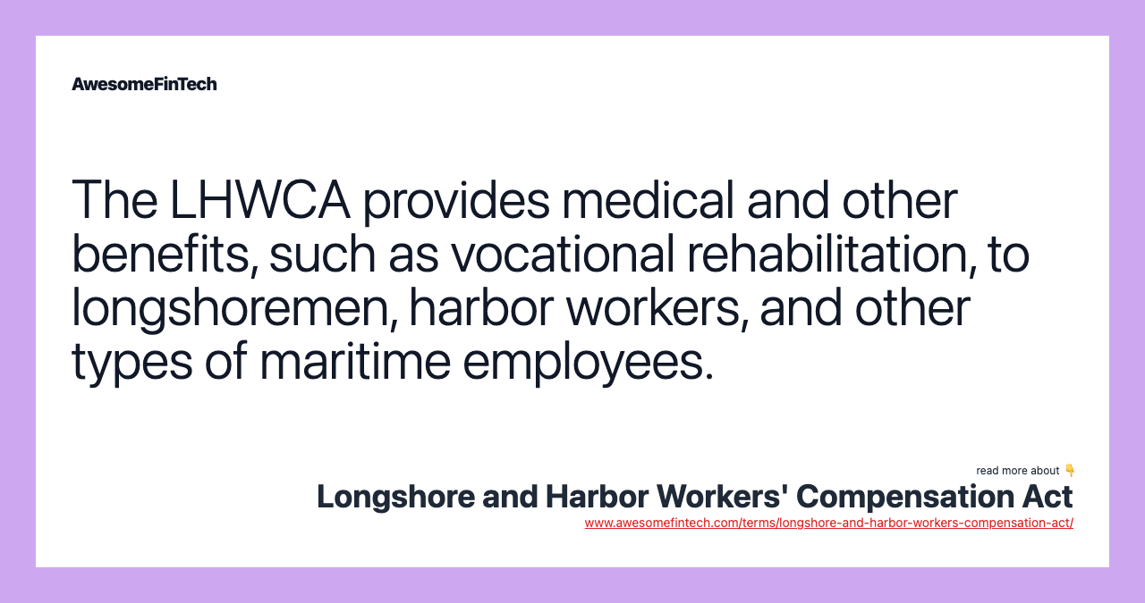 The LHWCA provides medical and other benefits, such as vocational rehabilitation, to longshoremen, harbor workers, and other types of maritime employees.
