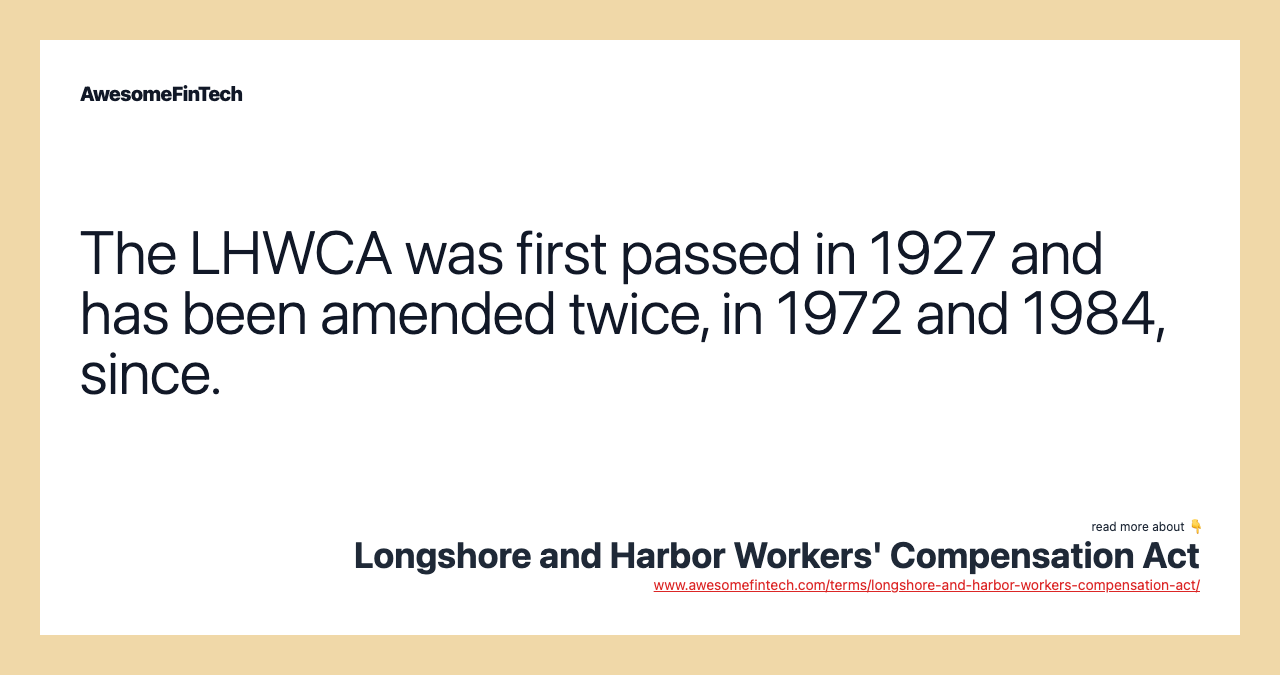 The LHWCA was first passed in 1927 and has been amended twice, in 1972 and 1984, since.