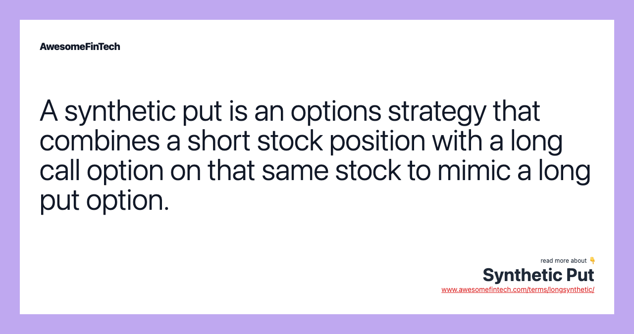 A synthetic put is an options strategy that combines a short stock position with a long call option on that same stock to mimic a long put option.