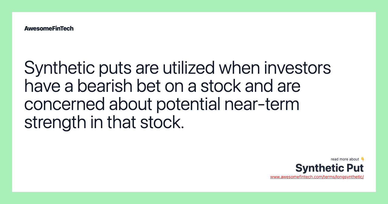 Synthetic puts are utilized when investors have a bearish bet on a stock and are concerned about potential near-term strength in that stock.