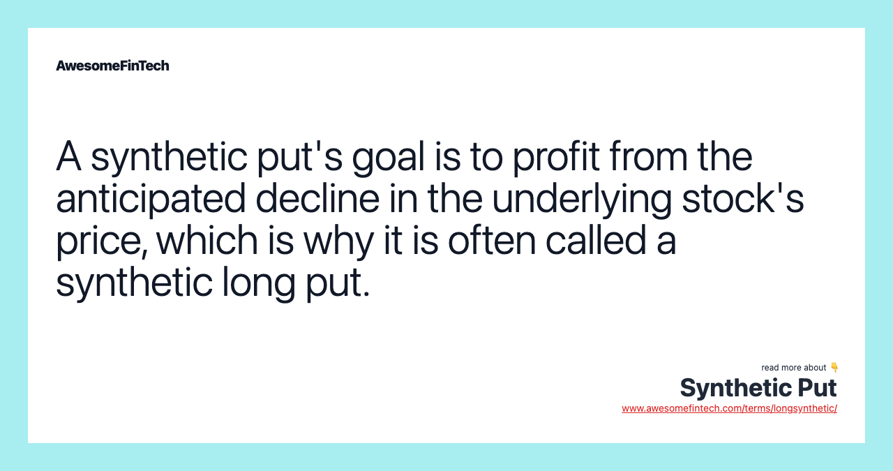 A synthetic put's goal is to profit from the anticipated decline in the underlying stock's price, which is why it is often called a synthetic long put.