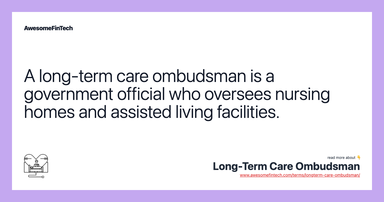 A long-term care ombudsman is a government official who oversees nursing homes and assisted living facilities.