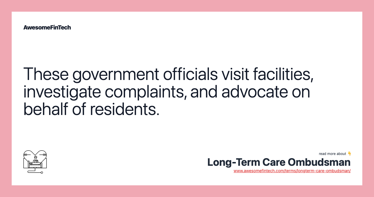 These government officials visit facilities, investigate complaints, and advocate on behalf of residents.