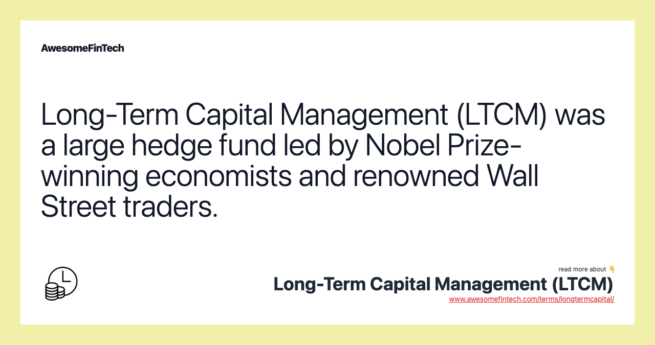 Long-Term Capital Management (LTCM) was a large hedge fund led by Nobel Prize-winning economists and renowned Wall Street traders.