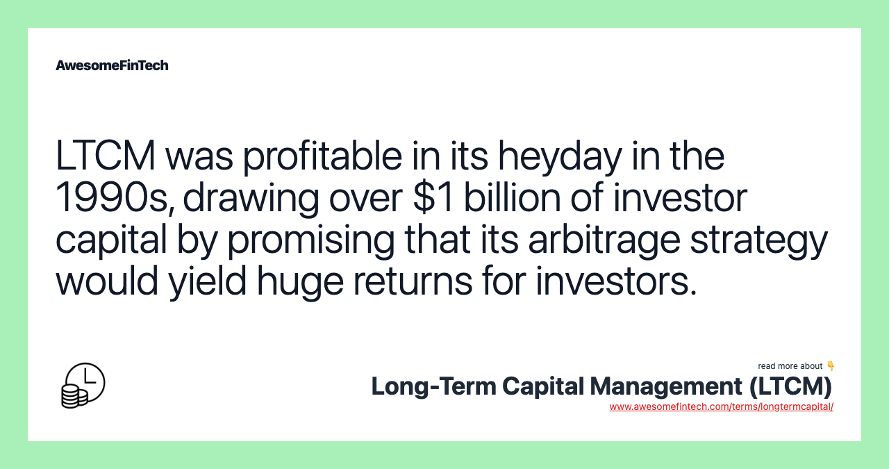 LTCM was profitable in its heyday in the 1990s, drawing over $1 billion of investor capital by promising that its arbitrage strategy would yield huge returns for investors.