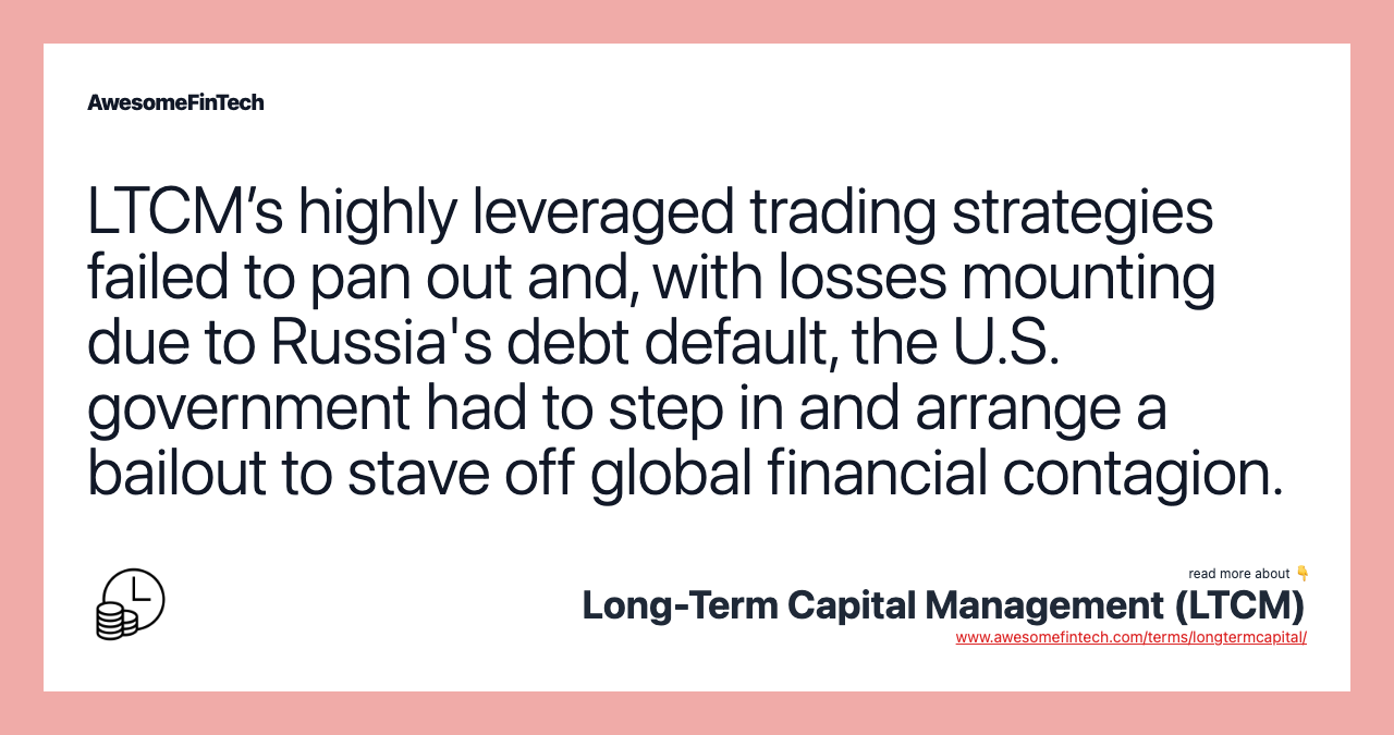 LTCM’s highly leveraged trading strategies failed to pan out and, with losses mounting due to Russia's debt default, the U.S. government had to step in and arrange a bailout to stave off global financial contagion.