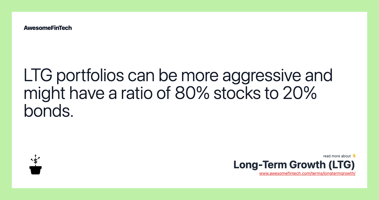 LTG portfolios can be more aggressive and might have a ratio of 80% stocks to 20% bonds.