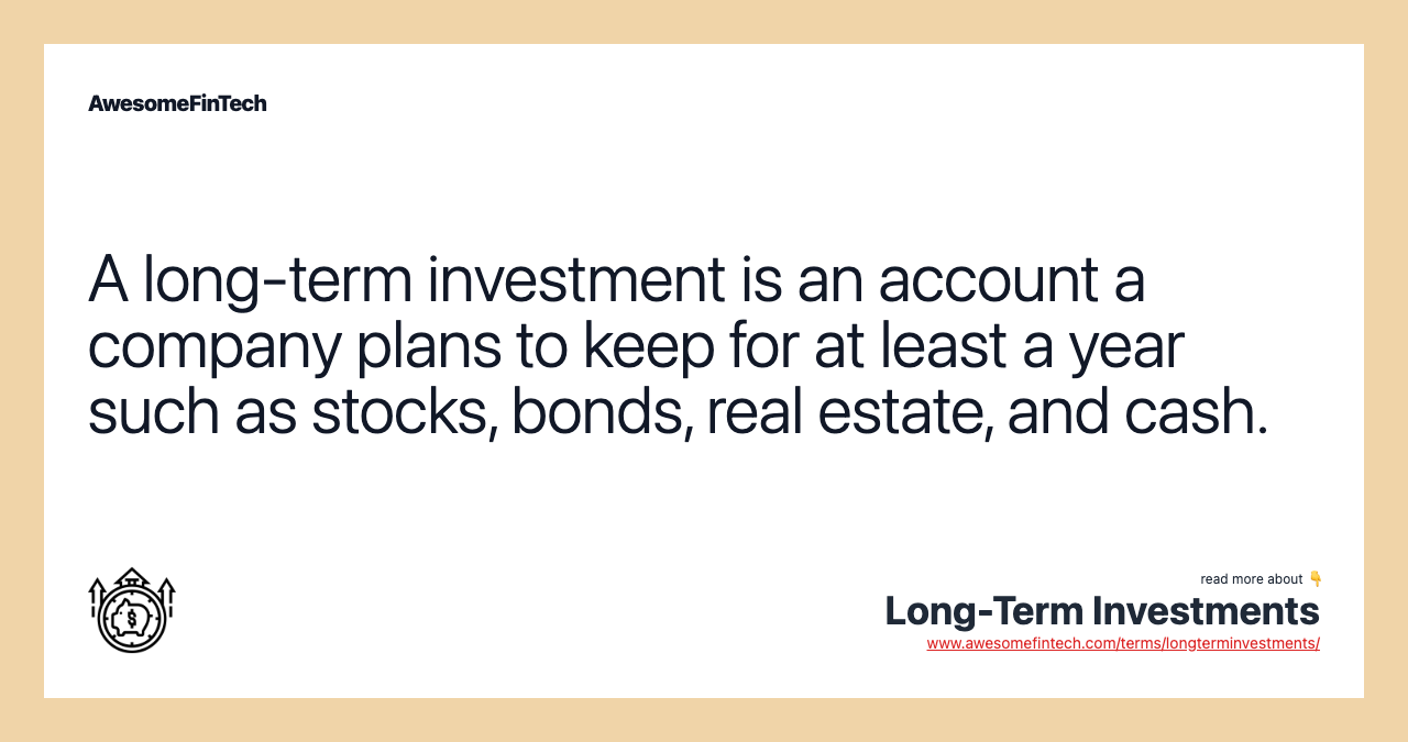 A long-term investment is an account a company plans to keep for at least a year such as stocks, bonds, real estate, and cash.