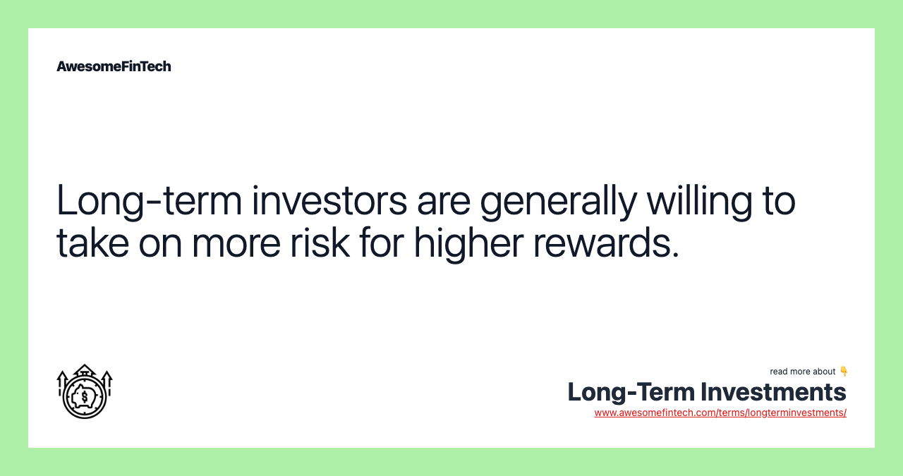 Long-term investors are generally willing to take on more risk for higher rewards.