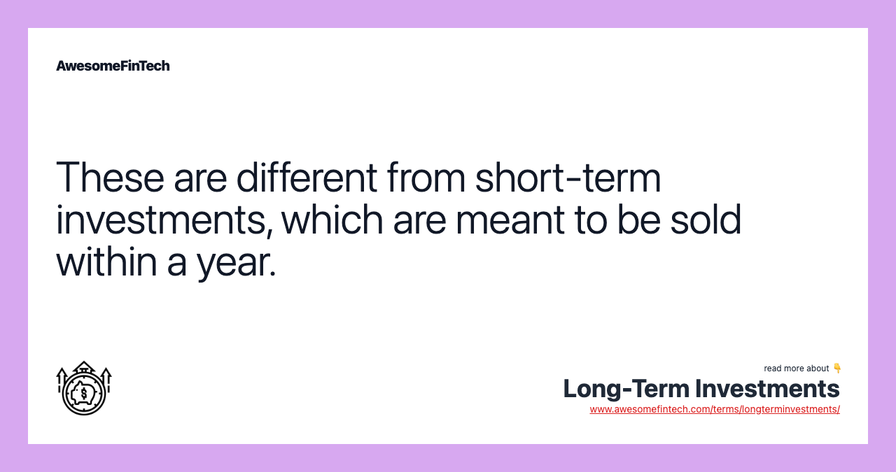 These are different from short-term investments, which are meant to be sold within a year.