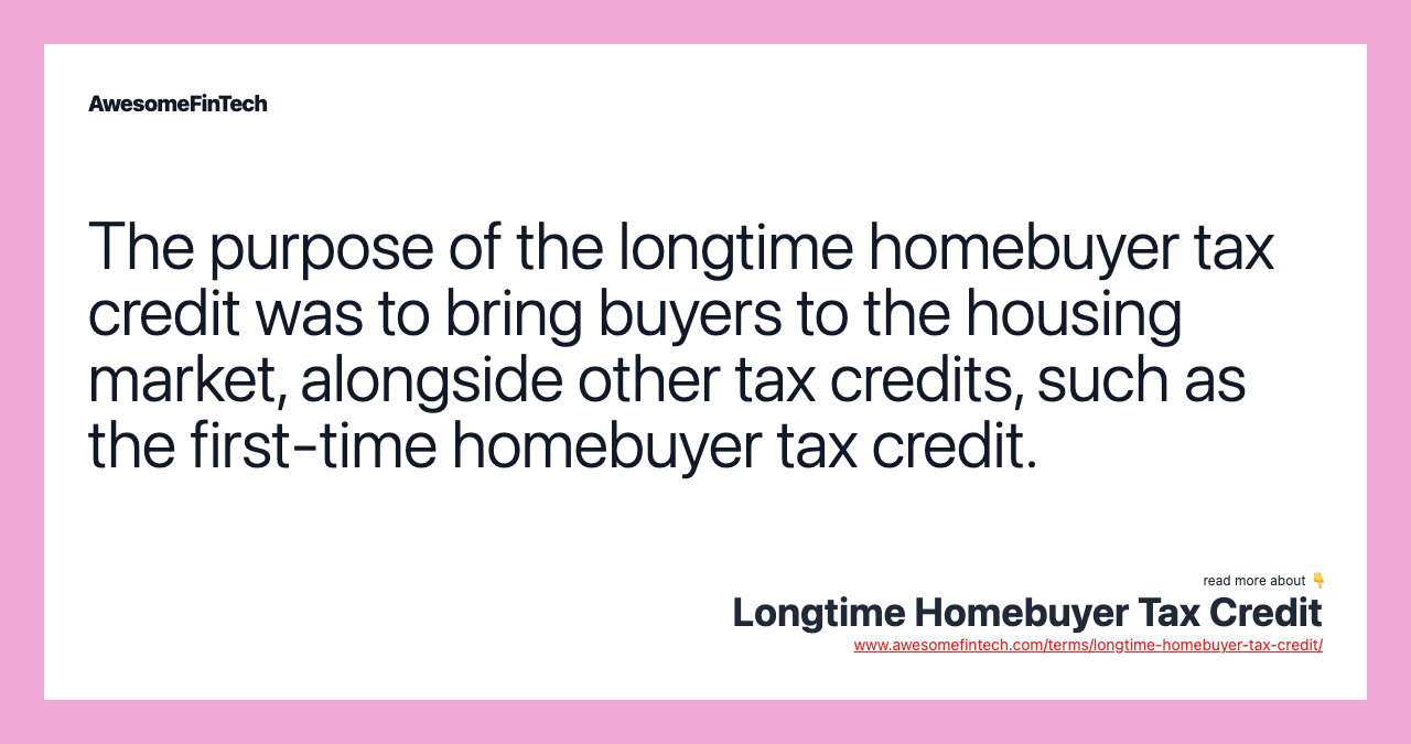 The purpose of the longtime homebuyer tax credit was to bring buyers to the housing market, alongside other tax credits, such as the first-time homebuyer tax credit.
