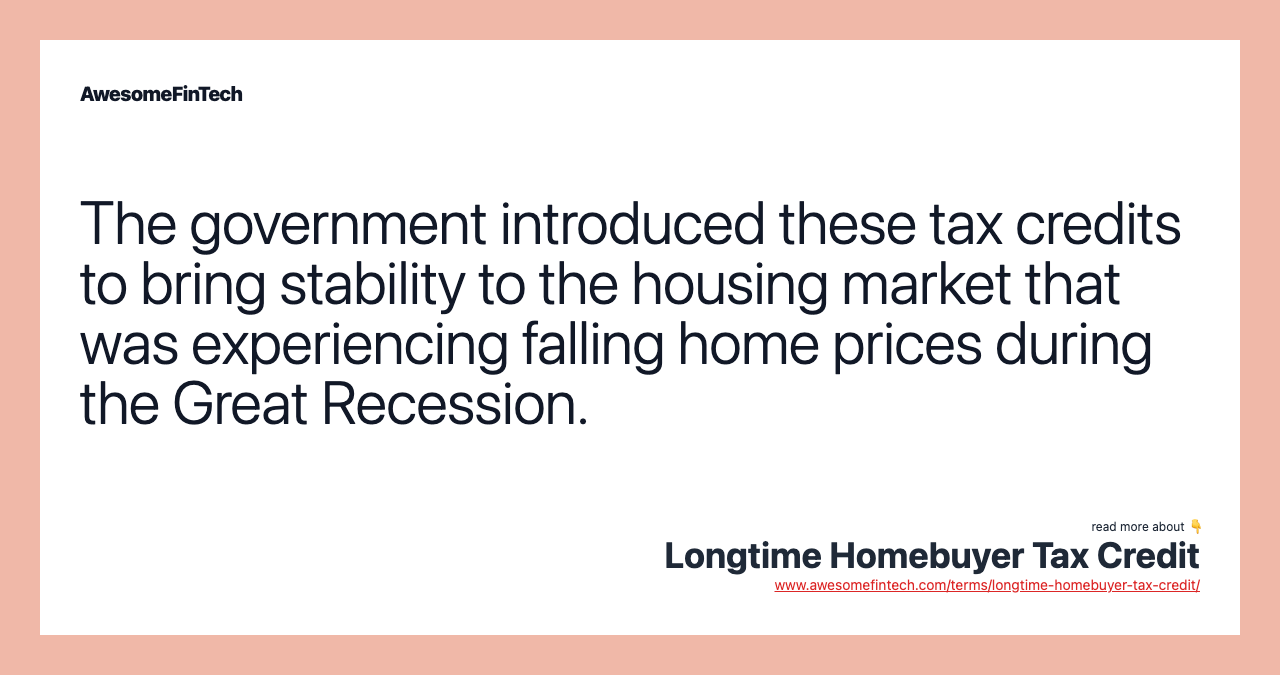 The government introduced these tax credits to bring stability to the housing market that was experiencing falling home prices during the Great Recession.