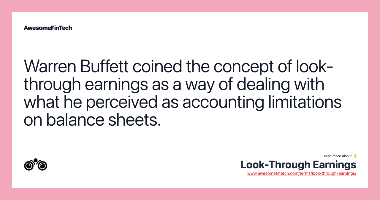 Warren Buffett coined the concept of look-through earnings as a way of dealing with what he perceived as accounting limitations on balance sheets.