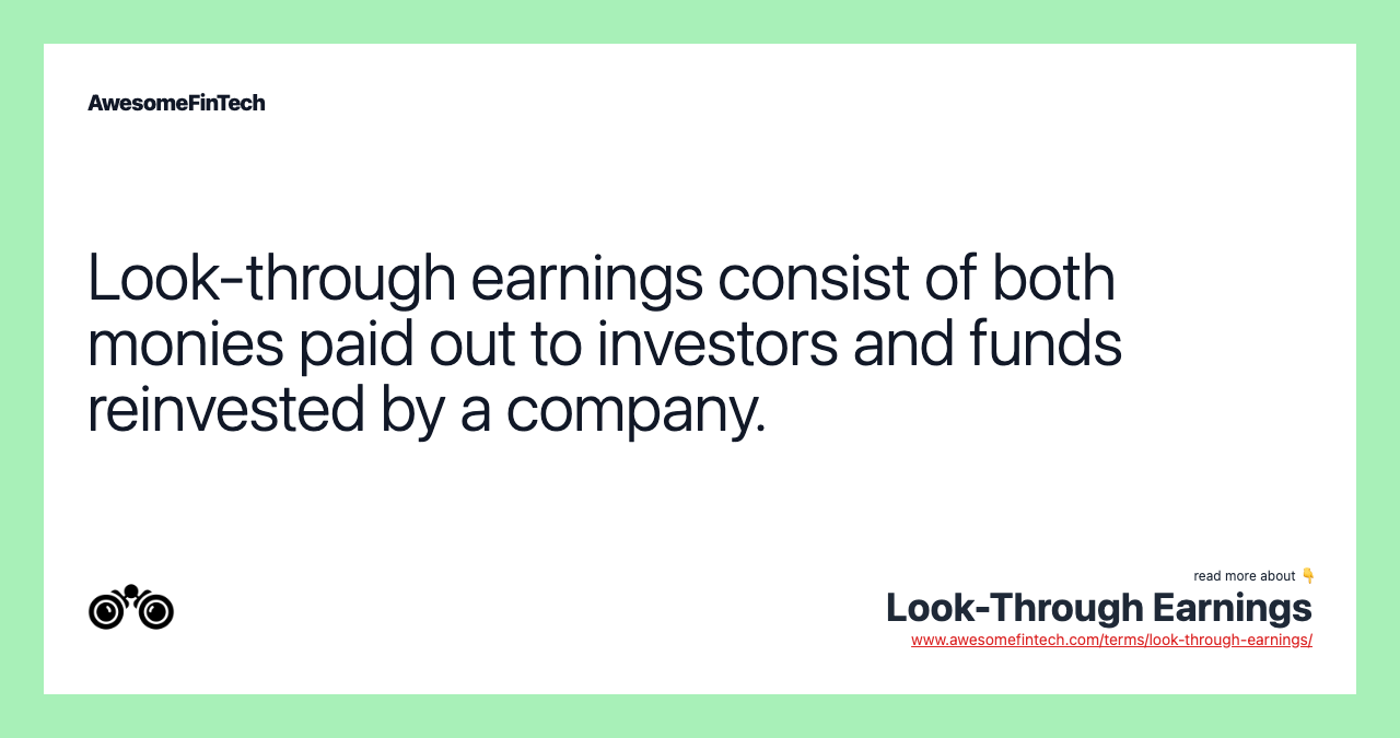 Look-through earnings consist of both monies paid out to investors and funds reinvested by a company.