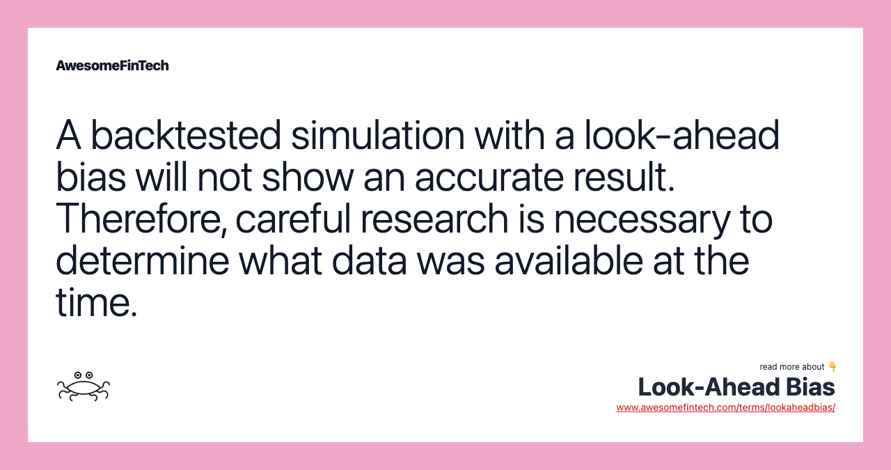 A backtested simulation with a look-ahead bias will not show an accurate result. Therefore, careful research is necessary to determine what data was available at the time.