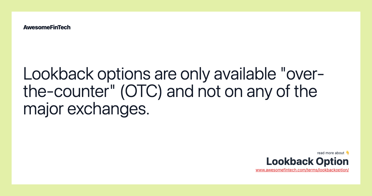 Lookback options are only available "over-the-counter" (OTC) and not on any of the major exchanges.