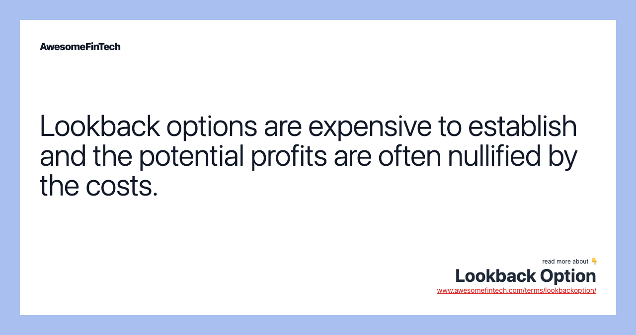 Lookback options are expensive to establish and the potential profits are often nullified by the costs.