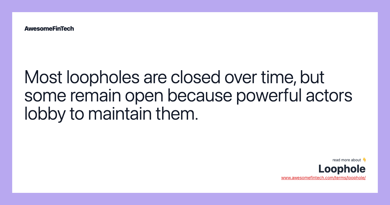 Most loopholes are closed over time, but some remain open because powerful actors lobby to maintain them.