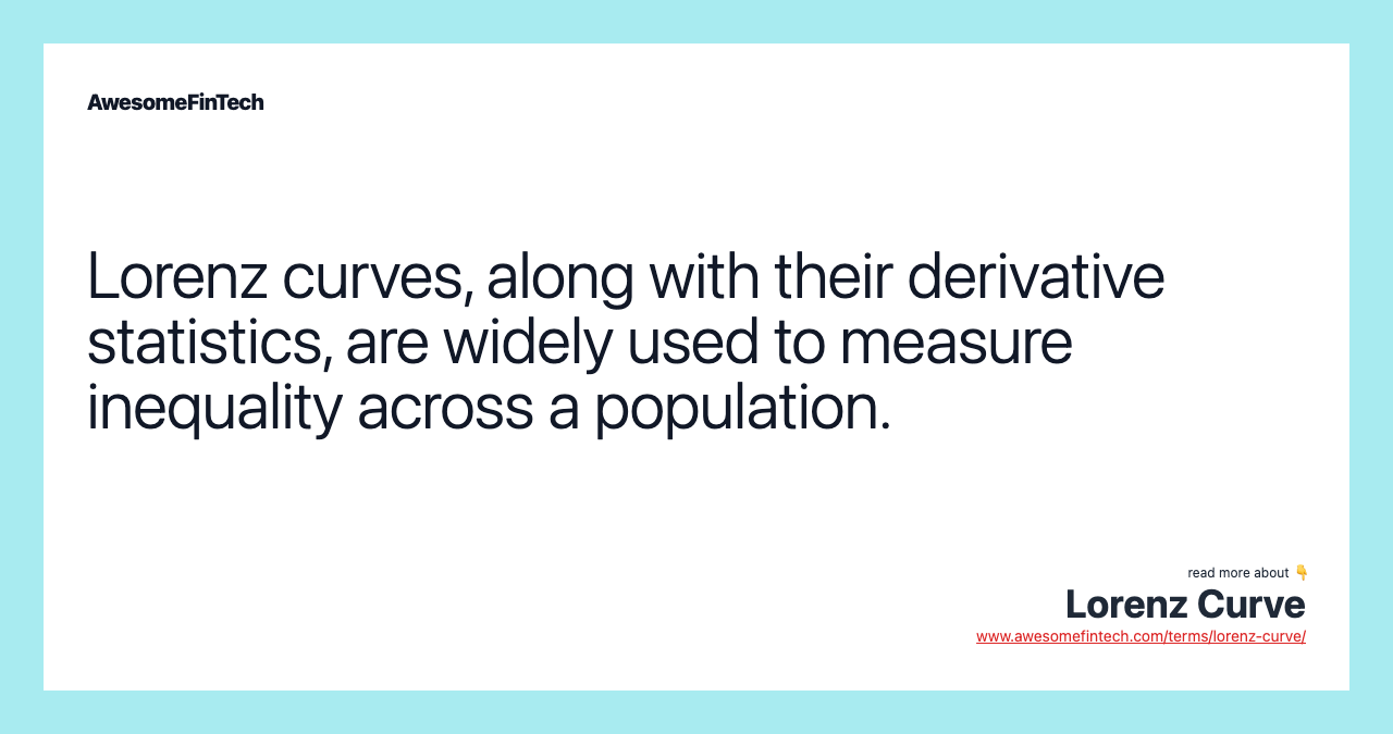 Lorenz curves, along with their derivative statistics, are widely used to measure inequality across a population.