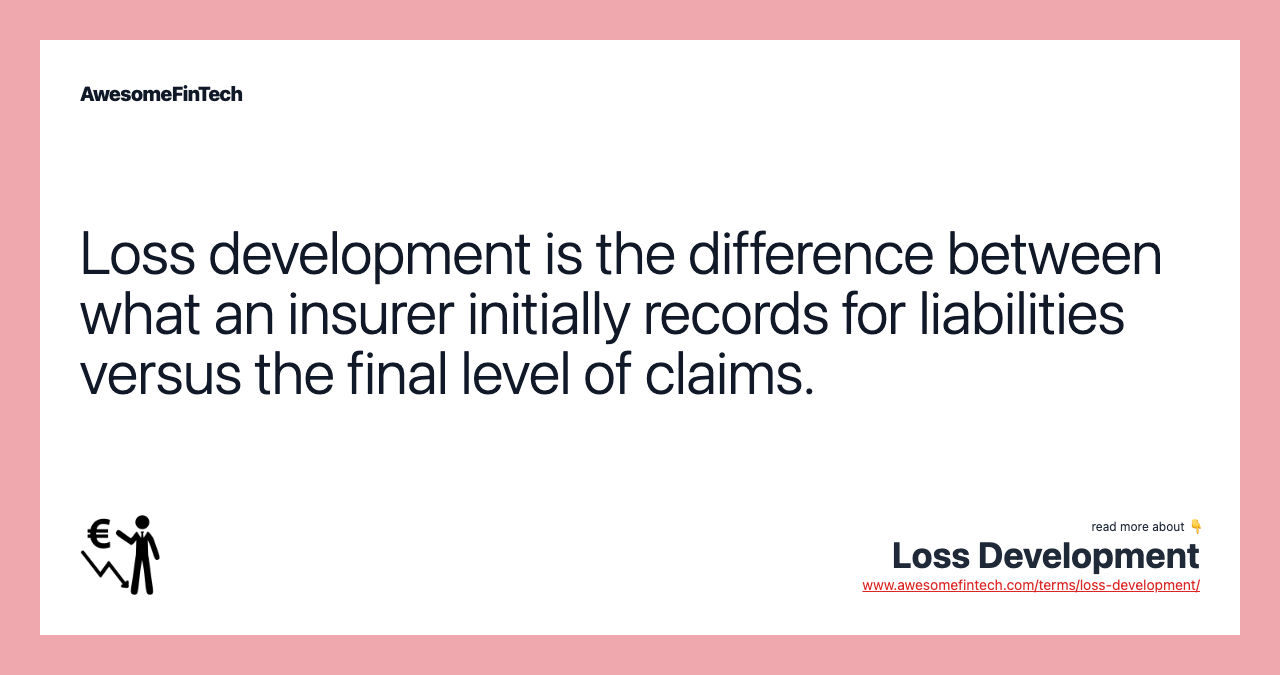 Loss development is the difference between what an insurer initially records for liabilities versus the final level of claims.
