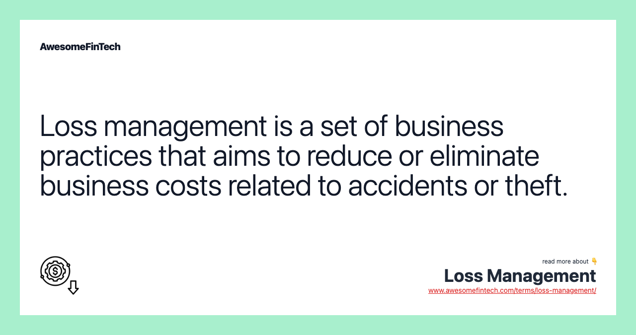 Loss management is a set of business practices that aims to reduce or eliminate business costs related to accidents or theft.