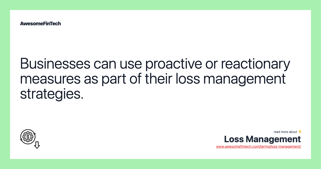 Businesses can use proactive or reactionary measures as part of their loss management strategies.