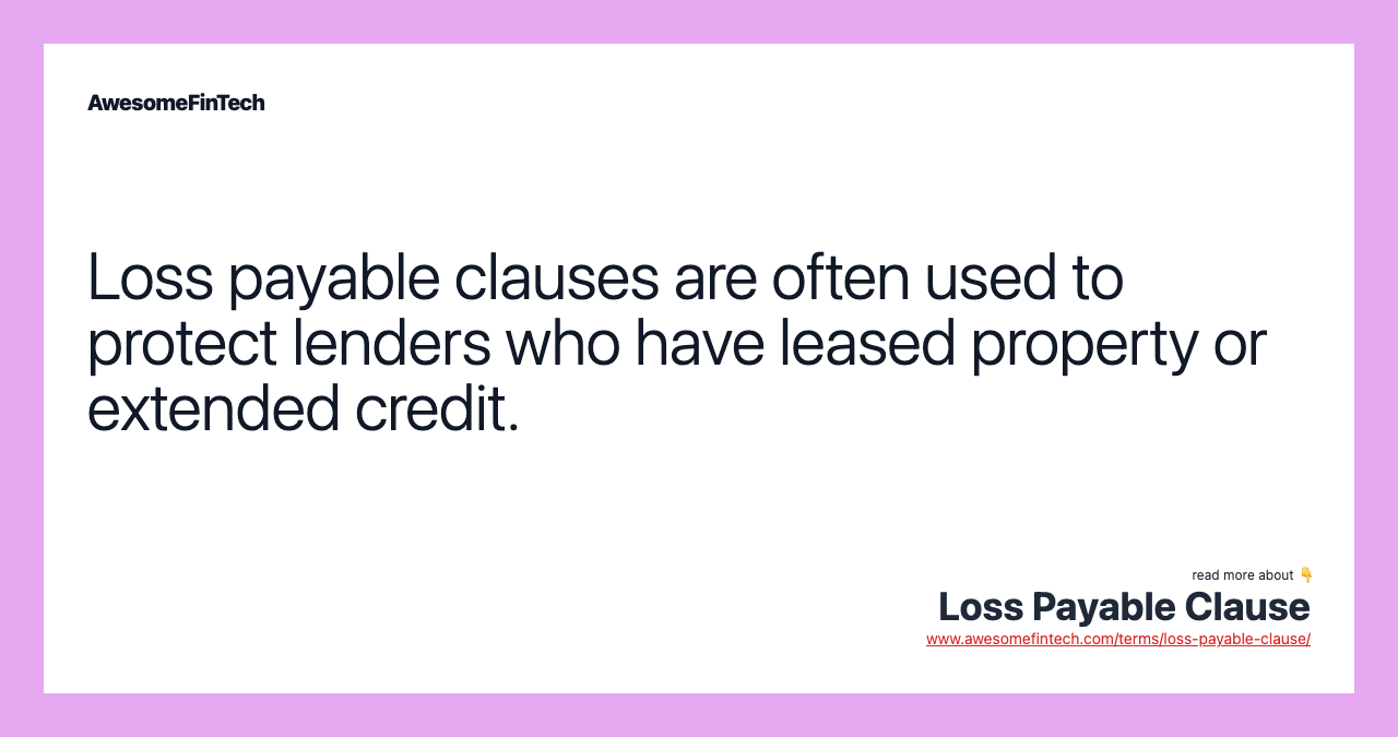 Loss payable clauses are often used to protect lenders who have leased property or extended credit.