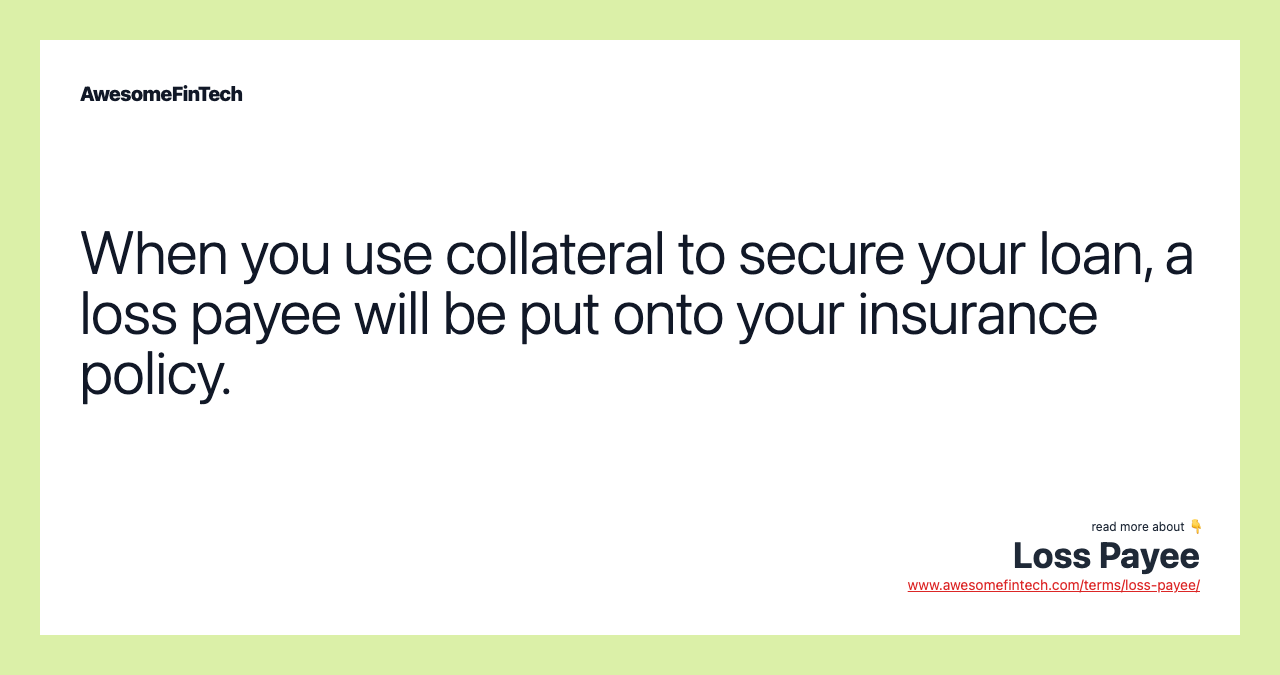When you use collateral to secure your loan, a loss payee will be put onto your insurance policy.
