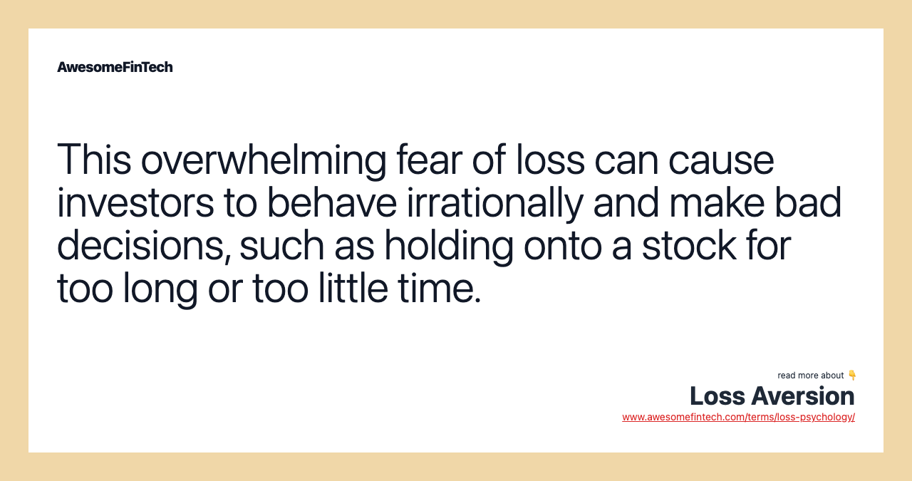 This overwhelming fear of loss can cause investors to behave irrationally and make bad decisions, such as holding onto a stock for too long or too little time.