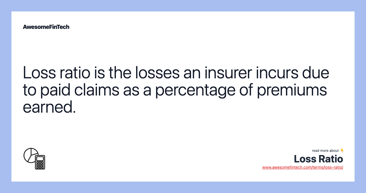 Loss ratio is the losses an insurer incurs due to paid claims as a percentage of premiums earned.