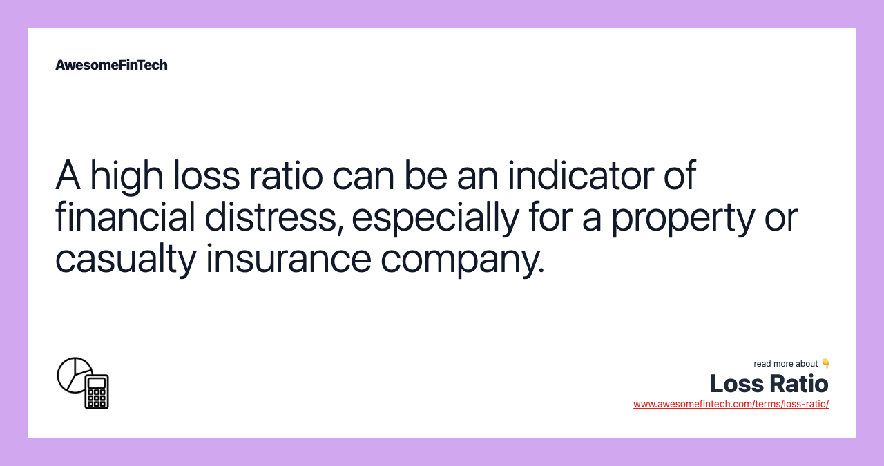 A high loss ratio can be an indicator of financial distress, especially for a property or casualty insurance company.