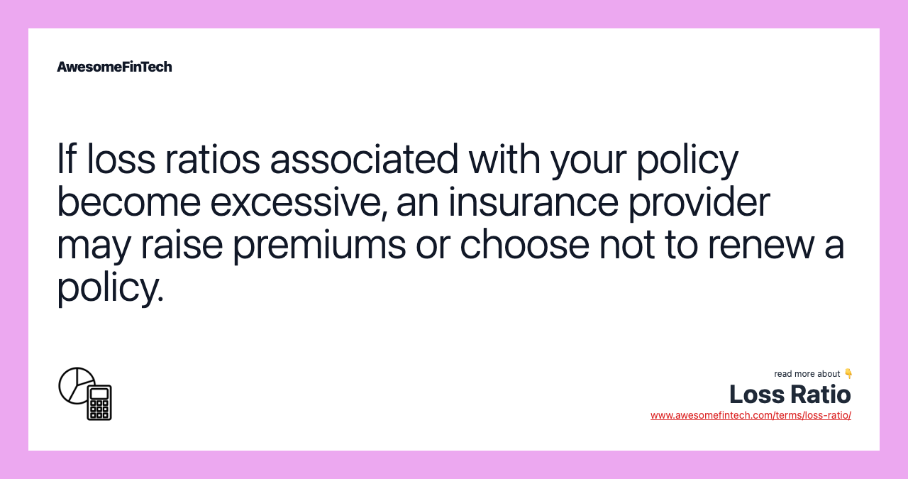 If loss ratios associated with your policy become excessive, an insurance provider may raise premiums or choose not to renew a policy.