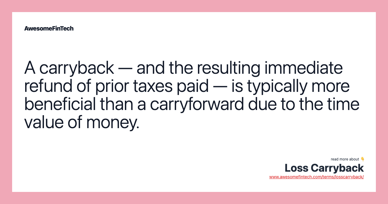 A carryback — and the resulting immediate refund of prior taxes paid — is typically more beneficial than a carryforward due to the time value of money.
