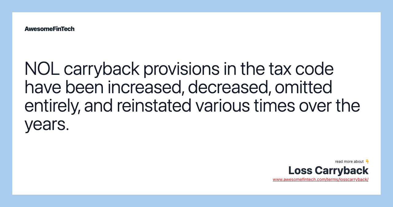 NOL carryback provisions in the tax code have been increased, decreased, omitted entirely, and reinstated various times over the years.