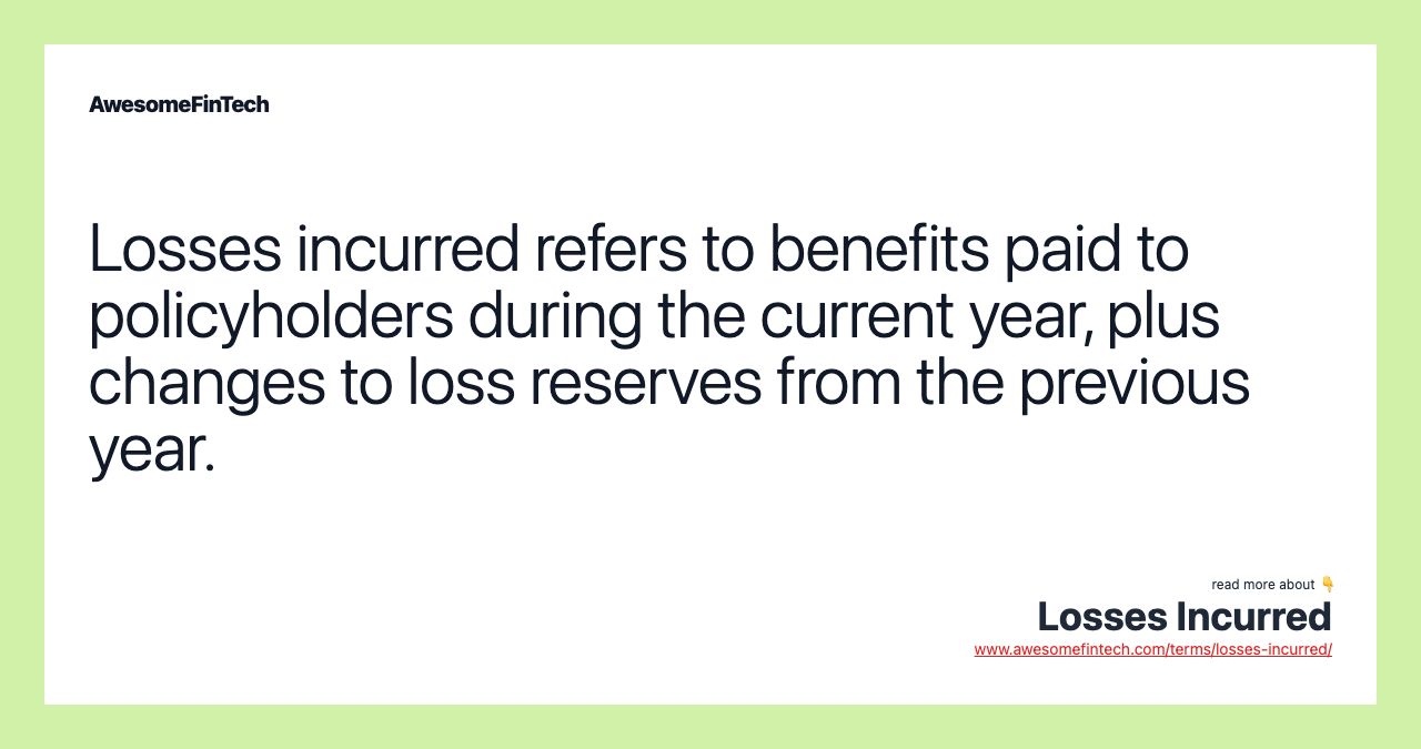Losses incurred refers to benefits paid to policyholders during the current year, plus changes to loss reserves from the previous year.
