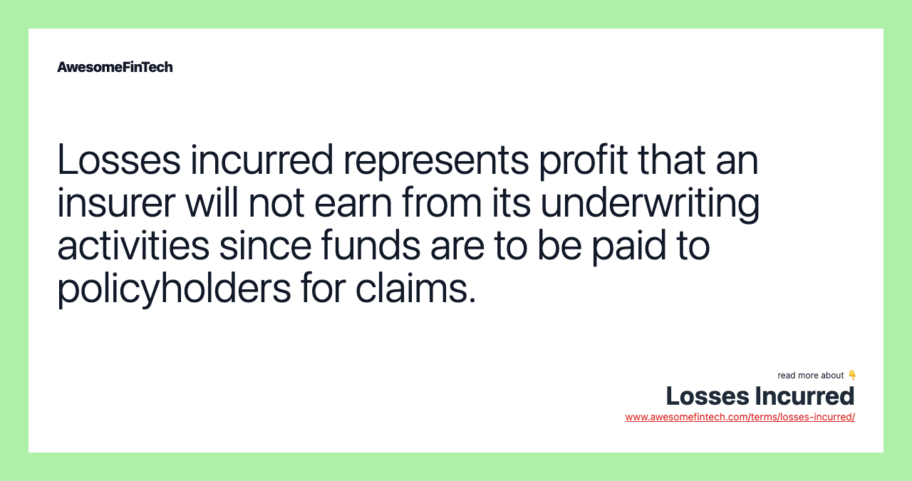 Losses incurred represents profit that an insurer will not earn from its underwriting activities since funds are to be paid to policyholders for claims.