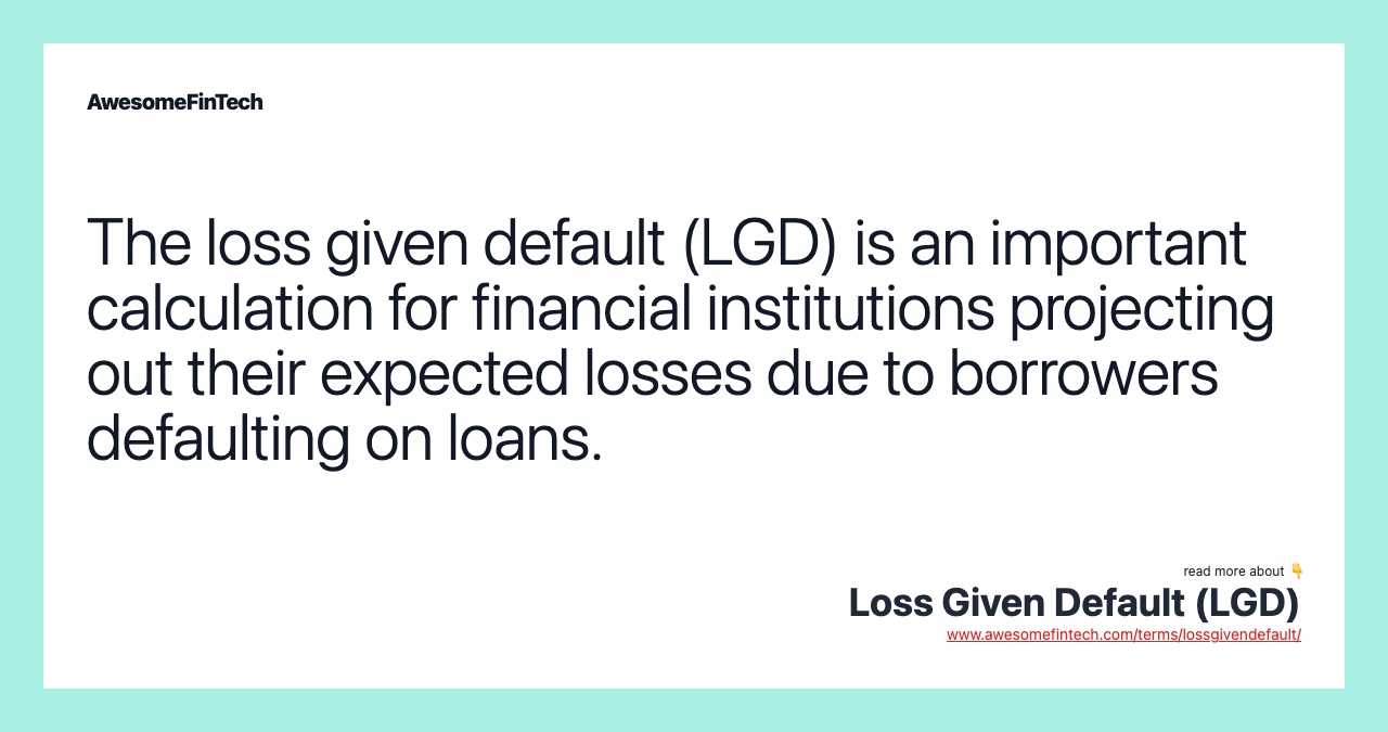 The loss given default (LGD) is an important calculation for financial institutions projecting out their expected losses due to borrowers defaulting on loans.