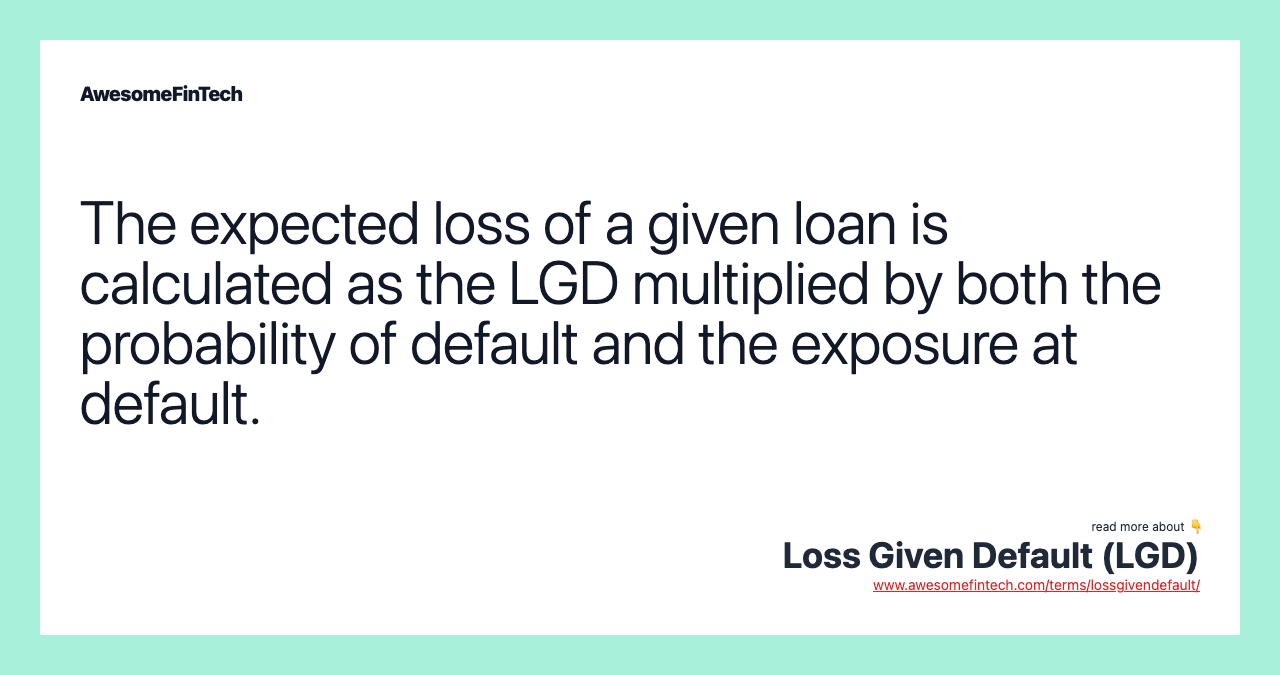The expected loss of a given loan is calculated as the LGD multiplied by both the probability of default and the exposure at default.